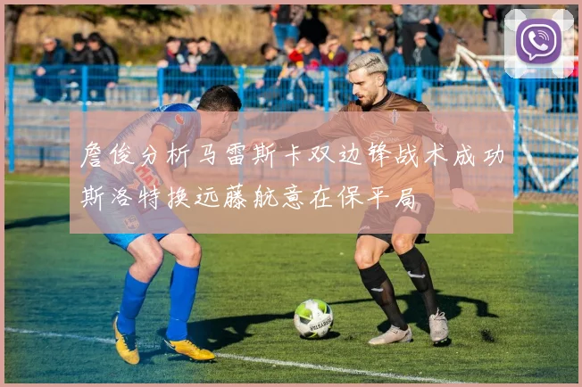 詹俊分析马雷斯卡双边锋战术成功斯洛特换远藤航意在保平局