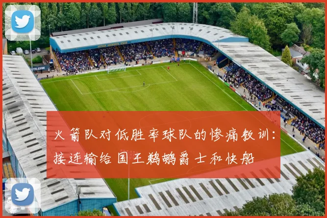 火箭队对低胜率球队的惨痛教训：接连输给国王鹈鹕爵士和快船