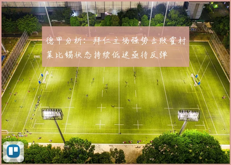 德甲分析：拜仁主场强势击败霍村莱比锡状态持续低迷亟待反弹