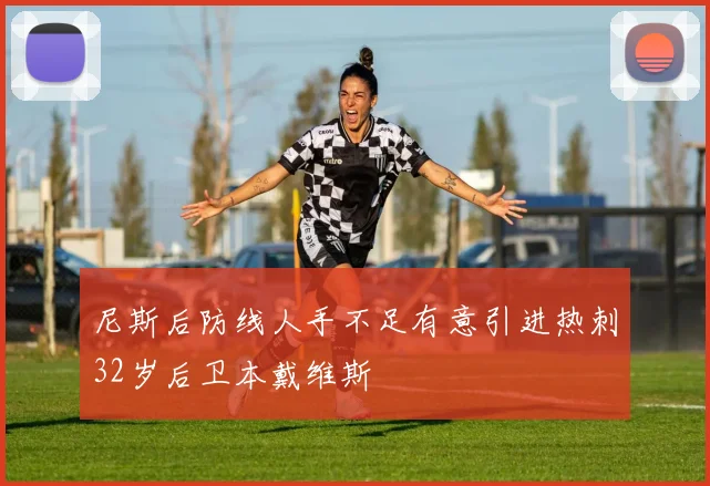 尼斯后防线人手不足有意引进热刺32岁后卫本戴维斯