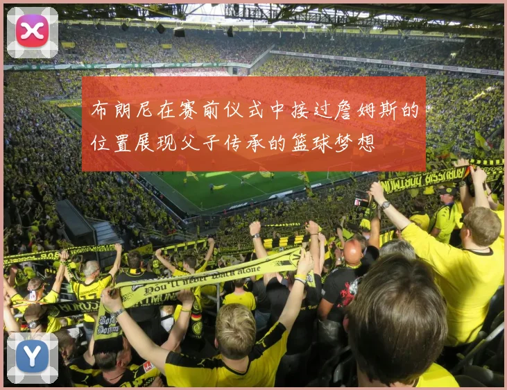 布朗尼在赛前仪式中接过詹姆斯的位置展现父子传承的篮球梦想