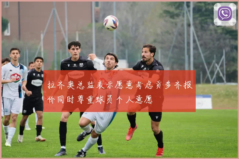 拉齐奥总监表示愿意考虑贡多齐报价同时尊重球员个人意愿
