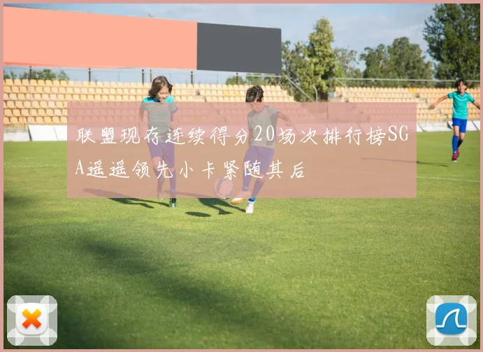 联盟现存连续得分20场次排行榜SGA遥遥领先小卡紧随其后