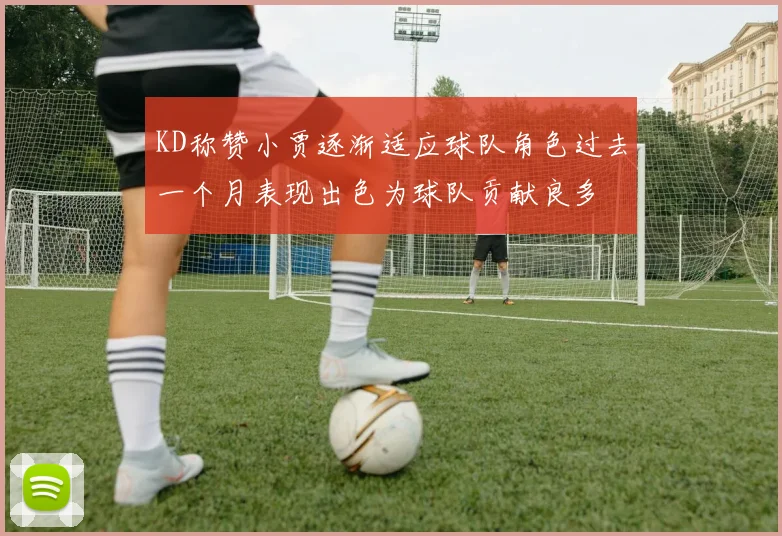 KD称赞小贾逐渐适应球队角色过去一个月表现出色为球队贡献良多