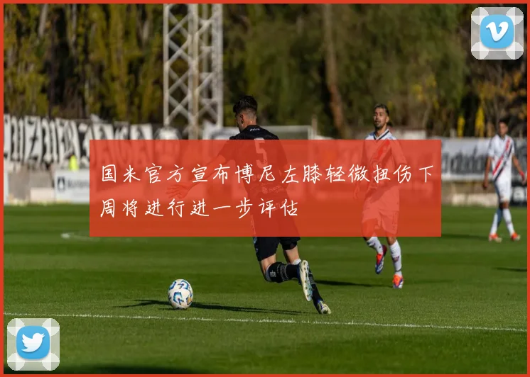 国米官方宣布博尼左膝轻微扭伤下周将进行进一步评估