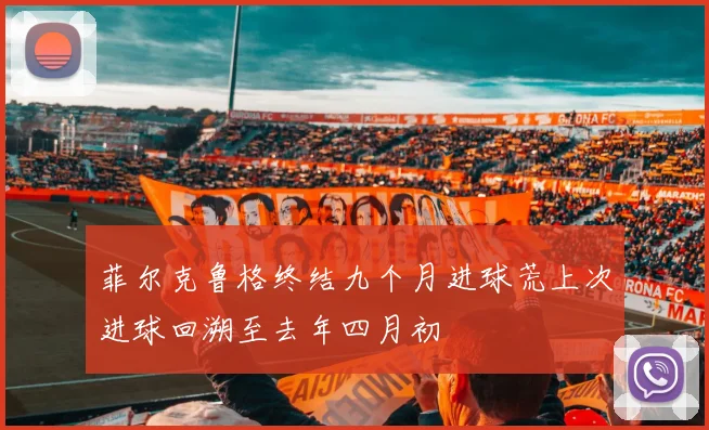 菲尔克鲁格终结九个月进球荒上次进球回溯至去年四月初