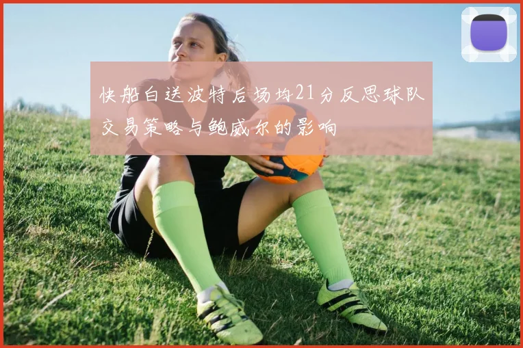 快船白送波特后场均21分反思球队交易策略与鲍威尔的影响