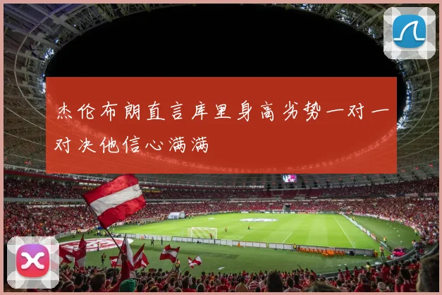 杰伦布朗直言库里身高劣势一对一对决他信心满满