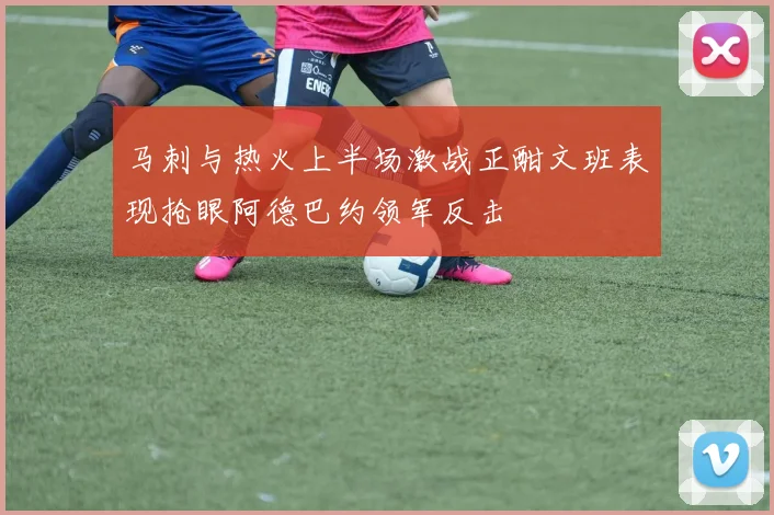 马刺与热火上半场激战正酣文班表现抢眼阿德巴约领军反击