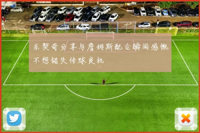 东契奇分享与詹姆斯配合瞬间感慨不想错失传球良机