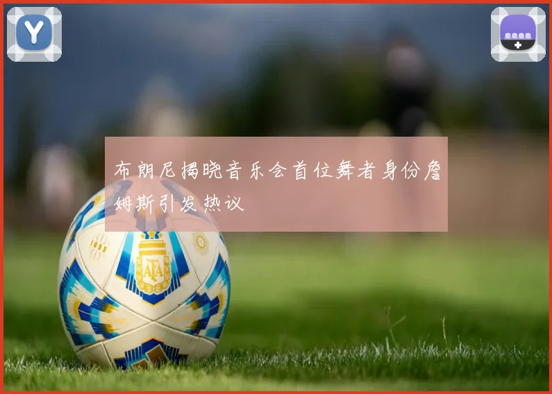 布朗尼揭晓音乐会首位舞者身份詹姆斯引发热议