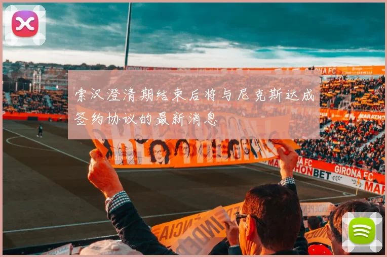 索汉澄清期结束后将与尼克斯达成签约协议的最新消息