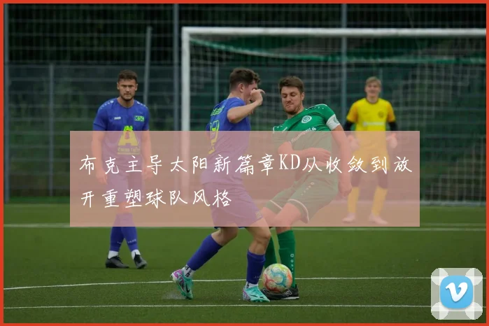 布克主导太阳新篇章KD从收敛到放开重塑球队风格