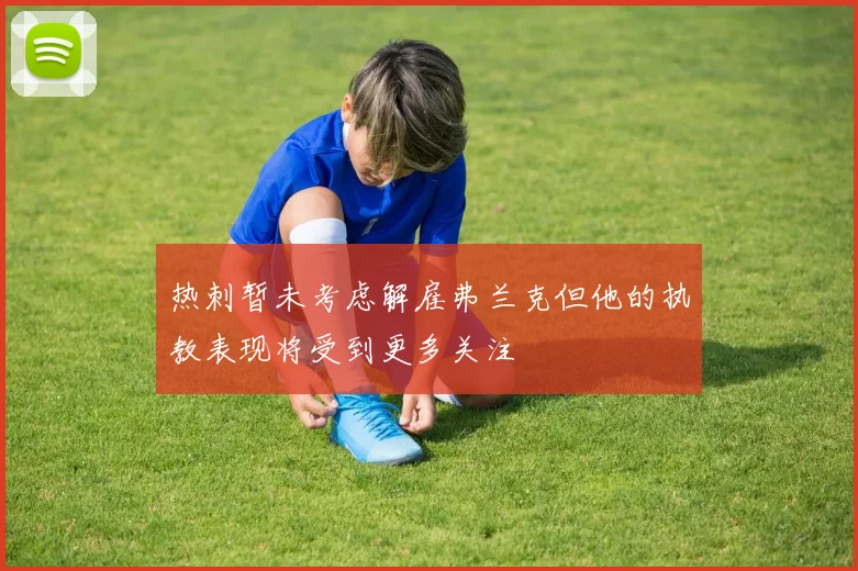 热刺暂未考虑解雇弗兰克但他的执教表现将受到更多关注