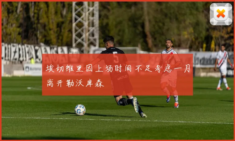 埃切维里因上场时间不足考虑一月离开勒沃库森