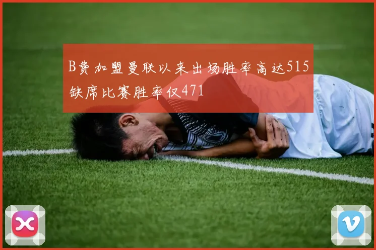 B费加盟曼联以来出场胜率高达515缺席比赛胜率仅471